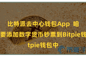 比特派去中心钱包App 咱们需要添加数字货币钞票到Bitpie钱包中