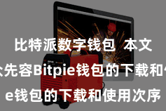 比特派数字钱包 本文将给民众先容Bitpie钱包的下载和使用次序