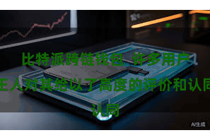 比特派跨链钱包 许多用户王人对其给以了高度的评价和认同