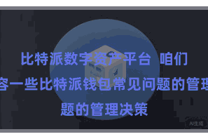 比特派数字资产平台 咱们将先容一些比特派钱包常见问题的管理决策