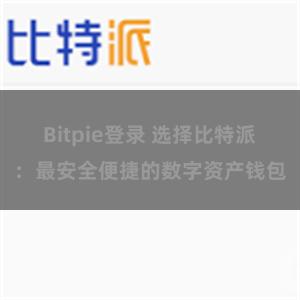 Bitpie登录 选择比特派：最安全便捷的数字资产钱包