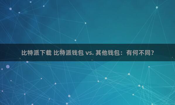 比特派下载 比特派钱包 vs. 其他钱包：有何不同？