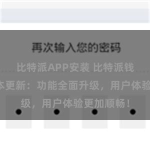 比特派APP安装 比特派钱包最新版本更新：功能全面升级，用户体验更加顺畅！