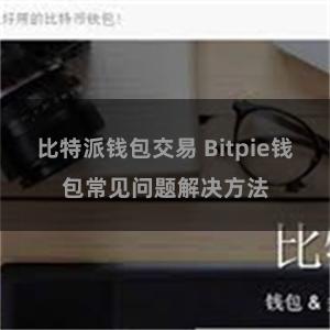 比特派钱包交易 Bitpie钱包常见问题解决方法