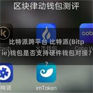 比特派跨平台 比特派(Bitpie)钱包是否支持硬件钱包对接？