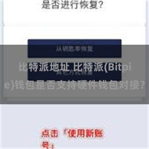 比特派地址 比特派(Bitpie)钱包是否支持硬件钱包对接？