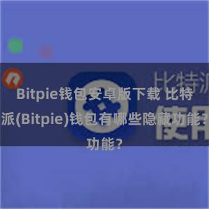 Bitpie钱包安卓版下载 比特派(Bitpie)钱包有哪些隐藏功能？