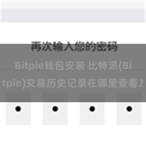 Bitpie钱包安装 比特派(Bitpie)交易历史记录在哪里查看？