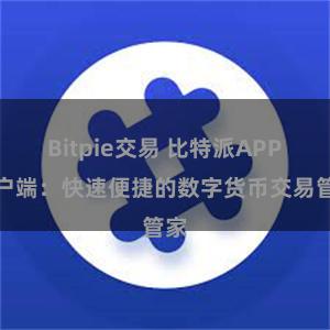 Bitpie交易 比特派APP客户端：快速便捷的数字货币交易管家