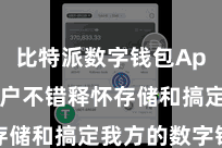 比特派数字钱包App 让用户不错释怀存储和搞定我方的数字钞票