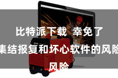 比特派下载  幸免了集结报复和坏心软件的风险